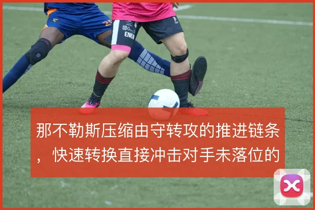 那不勒斯压缩由守转攻的推进链条，快速转换直接冲击对手未落位的防线