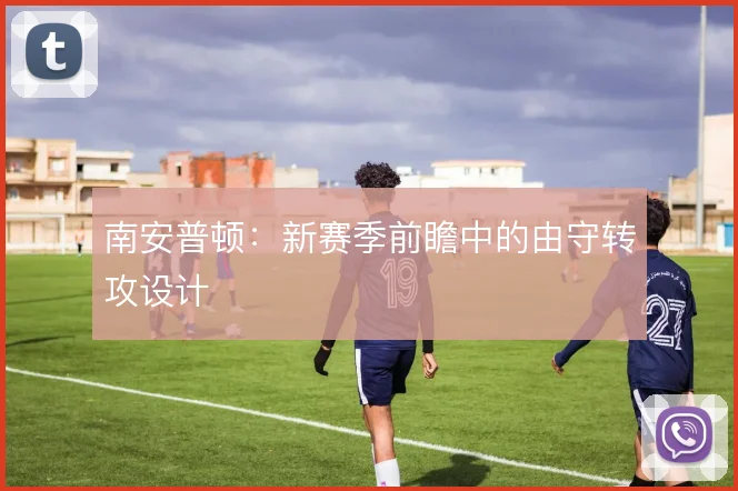 南安普顿:新赛季前瞻中的由守转攻设计