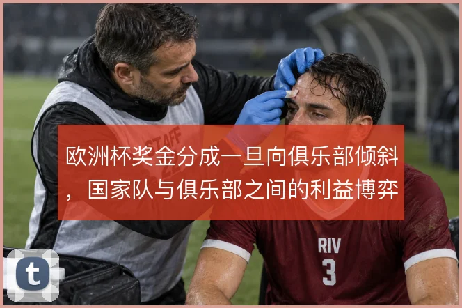 欧洲杯奖金分成一旦向俱乐部倾斜，国家队与俱乐部之间的利益博弈怎么解