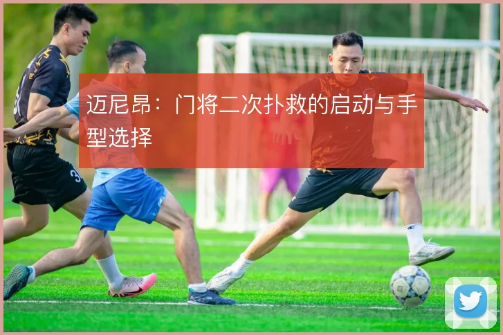 迈尼昂：门将二次扑救的启动与手型选择