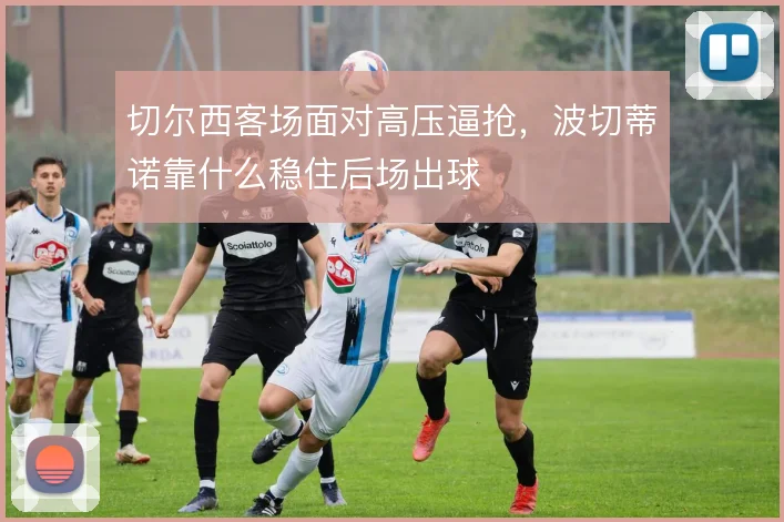 切尔西客场面对高压逼抢，波切蒂诺靠什么稳住后场出球
