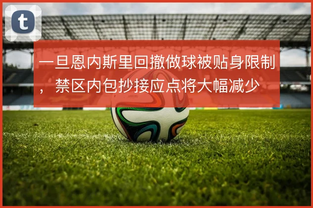 一旦恩内斯里回撤做球被贴身限制,禁区内包抄接应点将大幅减少