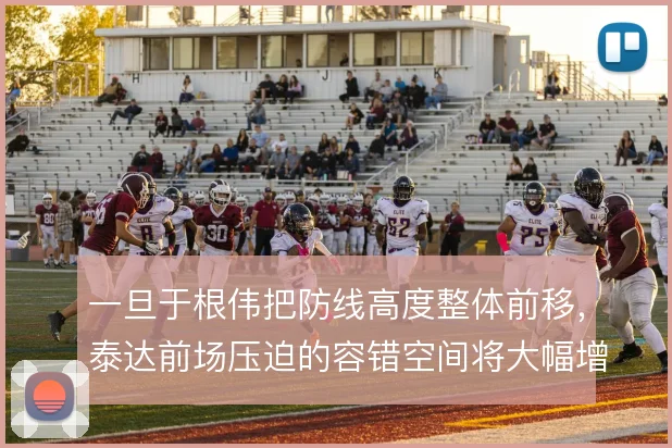 一旦于根伟把防线高度整体前移,泰达前场压迫的容错空间将大幅增加