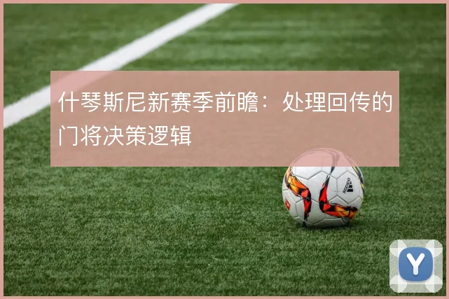 什琴斯尼新赛季前瞻：处理回传的门将决策逻辑