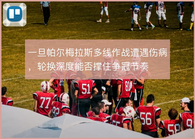 一旦帕尔梅拉斯多线作战遭遇伤病,轮换深度能否撑住争冠节奏