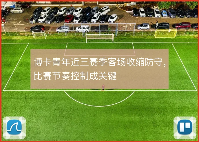 博卡青年近三赛季客场收缩防守，比赛节奏控制成关键