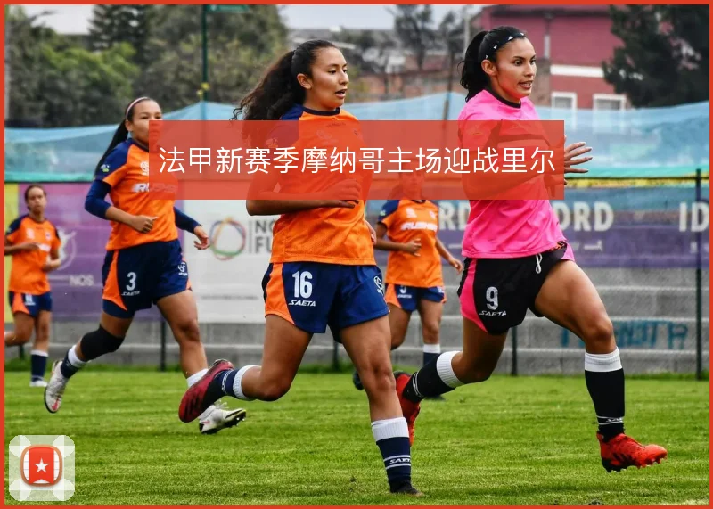 法甲新赛季摩纳哥主场迎战里尔