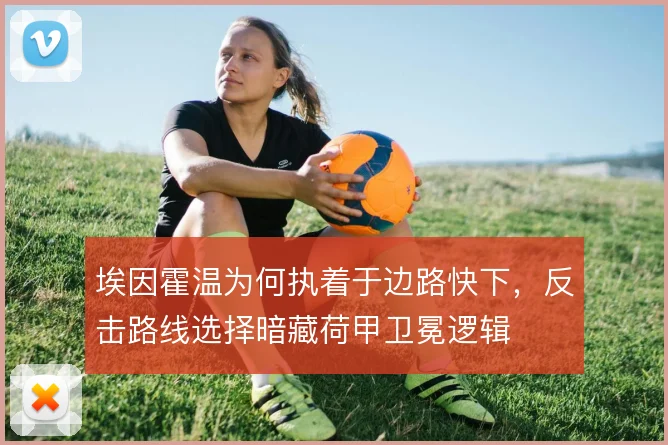 埃因霍温为何执着于边路快下，反击路线选择暗藏荷甲卫冕逻辑