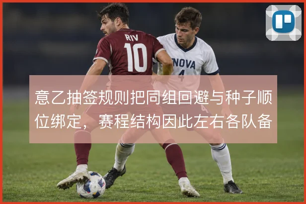 意乙抽签规则把同组回避与种子顺位绑定,赛程结构因此左右各队备战节奏