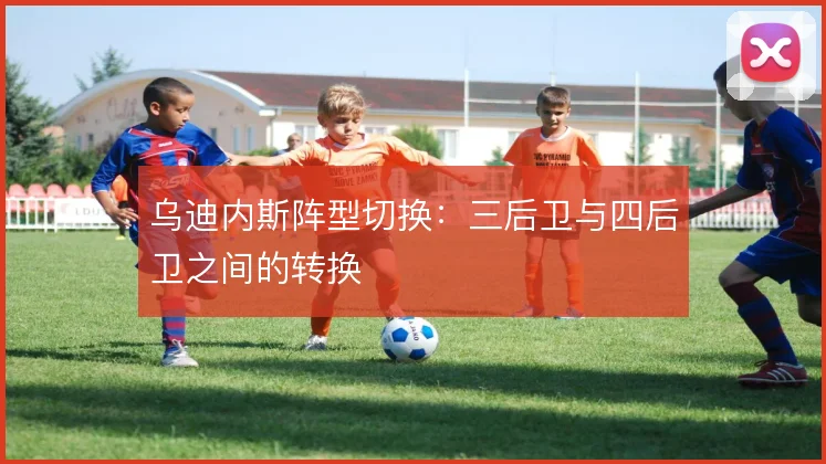 乌迪内斯阵型切换：三后卫与四后卫之间的转换