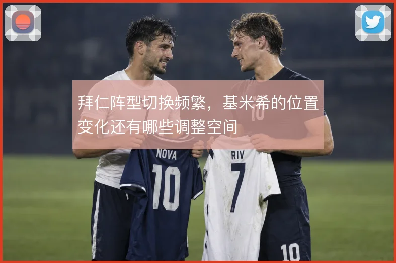 拜仁阵型切换频繁,基米希的位置变化还有哪些调整空间