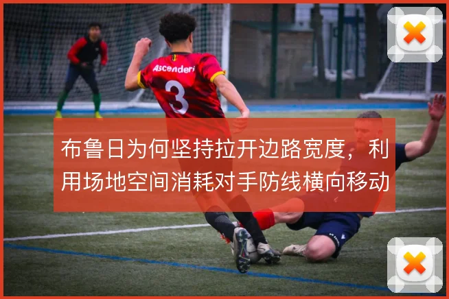 布鲁日为何坚持拉开边路宽度,利用场地空间消耗对手防线横向移动