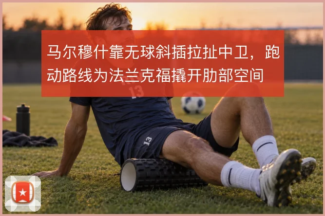 马尔穆什靠无球斜插拉扯中卫,跑动路线为法兰克福撬开肋部空间