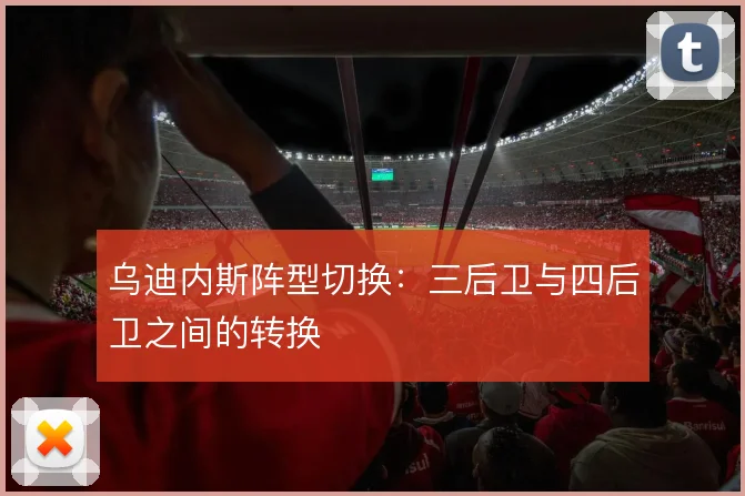 乌迪内斯阵型切换：三后卫与四后卫之间的转换
