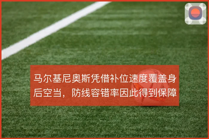 马尔基尼奥斯凭借补位速度覆盖身后空当,防线容错率因此得到保障