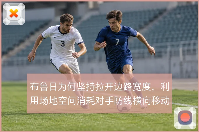 布鲁日为何坚持拉开边路宽度,利用场地空间消耗对手防线横向移动