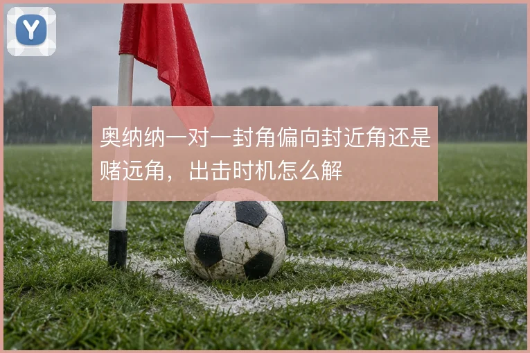 奥纳纳一对一封角偏向封近角还是赌远角,出击时机怎么解