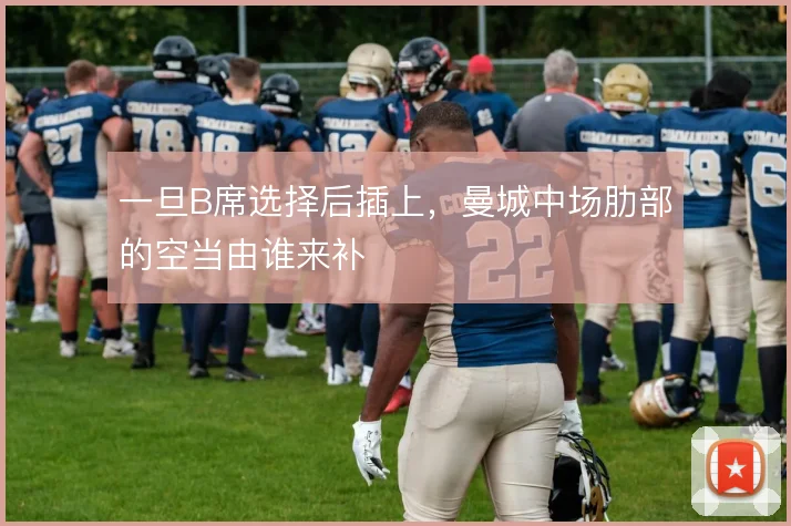 一旦B席选择后插上,曼城中场肋部的空当由谁来补