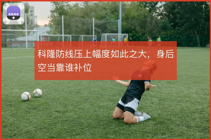 科隆防线压上幅度如此之大,身后空当靠谁补位