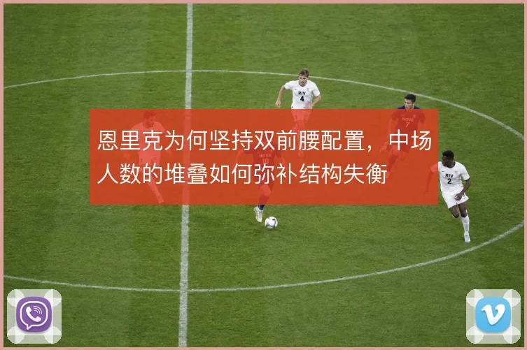 恩里克为何坚持双前腰配置,中场人数的堆叠如何弥补结构失衡