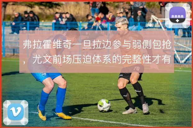 弗拉霍维奇一旦拉边参与弱侧包抢,尤文前场压迫体系的完整性才有保障