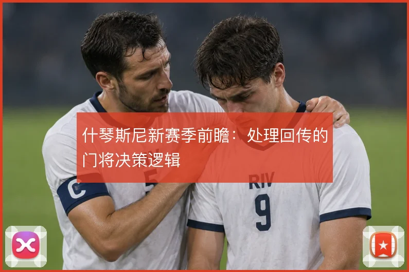 什琴斯尼新赛季前瞻：处理回传的门将决策逻辑