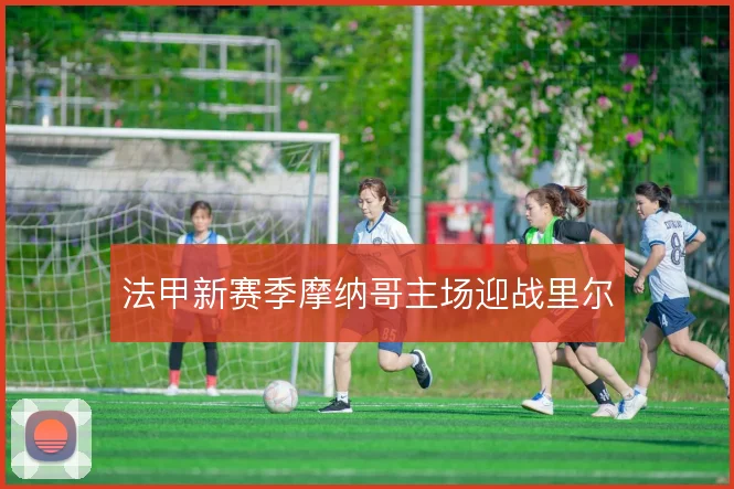 法甲新赛季摩纳哥主场迎战里尔