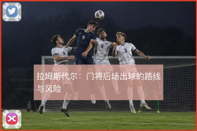 拉姆斯代尔:门将后场出球的路线与风险