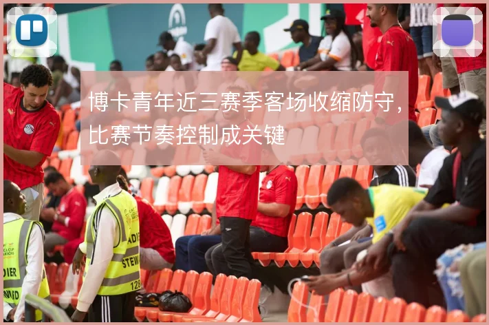 博卡青年近三赛季客场收缩防守，比赛节奏控制成关键