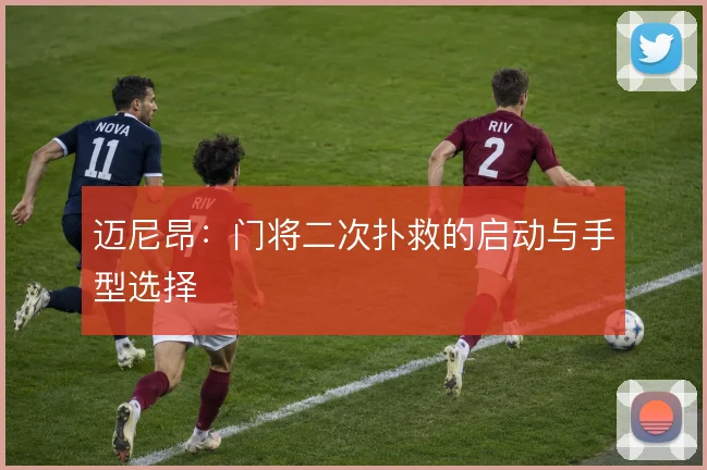 迈尼昂：门将二次扑救的启动与手型选择