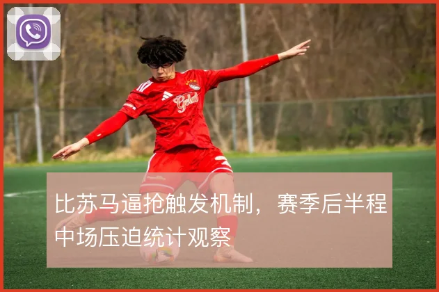 比苏马逼抢触发机制，赛季后半程中场压迫统计观察