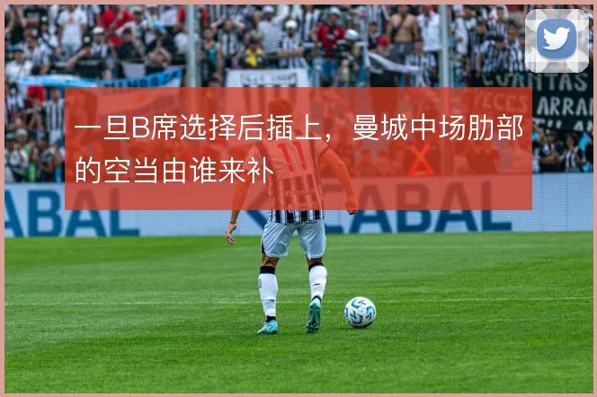一旦B席选择后插上,曼城中场肋部的空当由谁来补