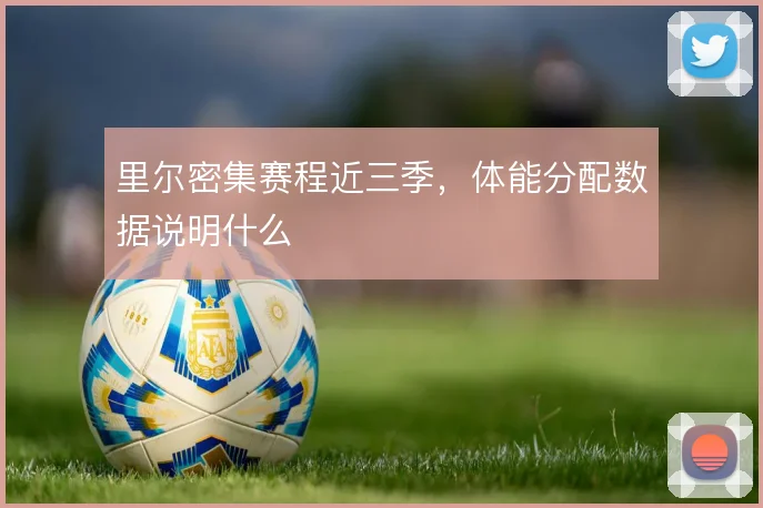 里尔密集赛程近三季，体能分配数据说明什么