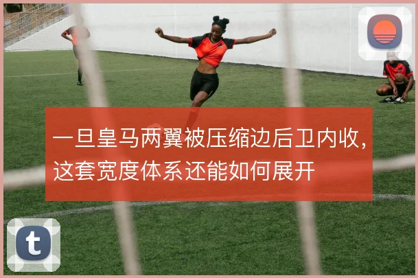一旦皇马两翼被压缩边后卫内收,这套宽度体系还能如何展开