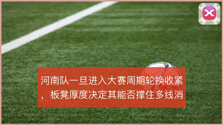 河南队一旦进入大赛周期轮换收紧，板凳厚度决定其能否撑住多线消耗