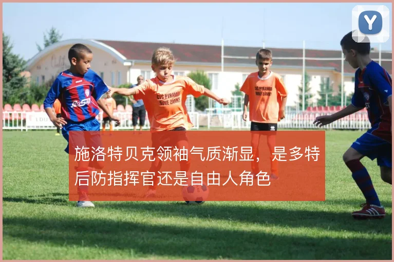 施洛特贝克领袖气质渐显,是多特后防指挥官还是自由人角色