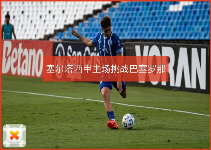 塞尔塔西甲主场挑战巴塞罗那
