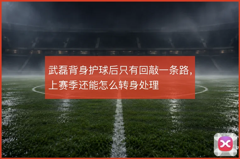 武磊背身护球后只有回敲一条路，上赛季还能怎么转身处理
