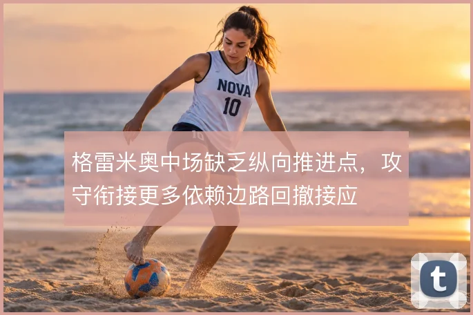 格雷米奥中场缺乏纵向推进点，攻守衔接更多依赖边路回撤接应