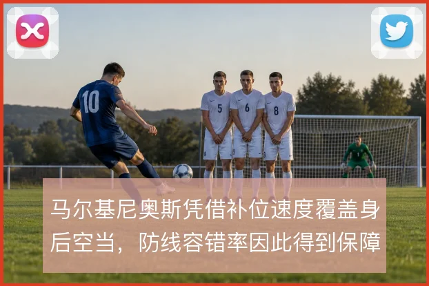 马尔基尼奥斯凭借补位速度覆盖身后空当,防线容错率因此得到保障