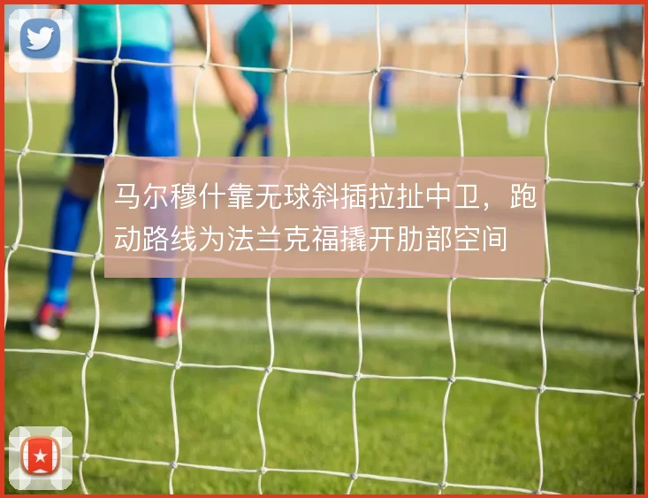 马尔穆什靠无球斜插拉扯中卫,跑动路线为法兰克福撬开肋部空间