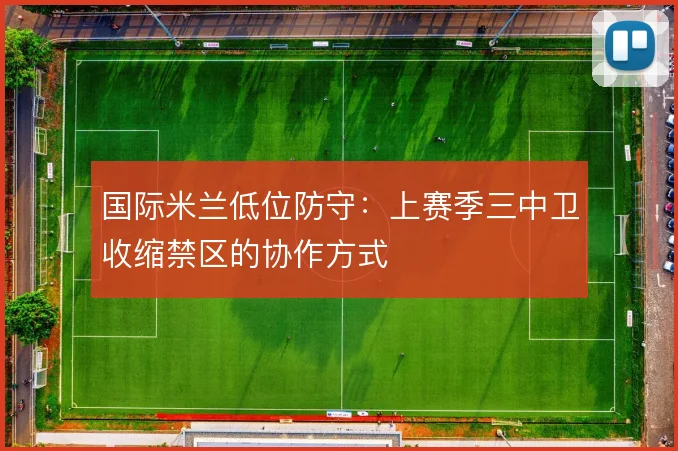 国际米兰低位防守:上赛季三中卫收缩禁区的协作方式