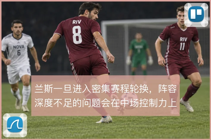 兰斯一旦进入密集赛程轮换,阵容深度不足的问题会在中场控制力上暴露