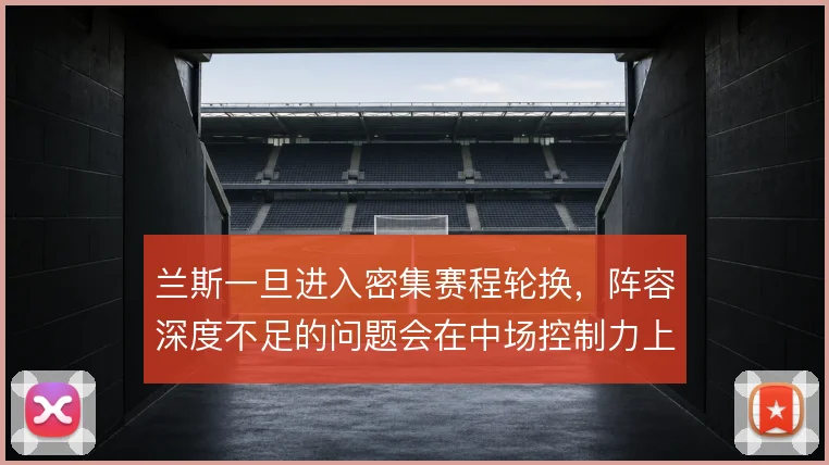 兰斯一旦进入密集赛程轮换,阵容深度不足的问题会在中场控制力上暴露