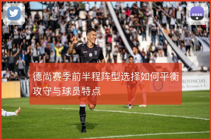 德尚赛季前半程阵型选择如何平衡攻守与球员特点